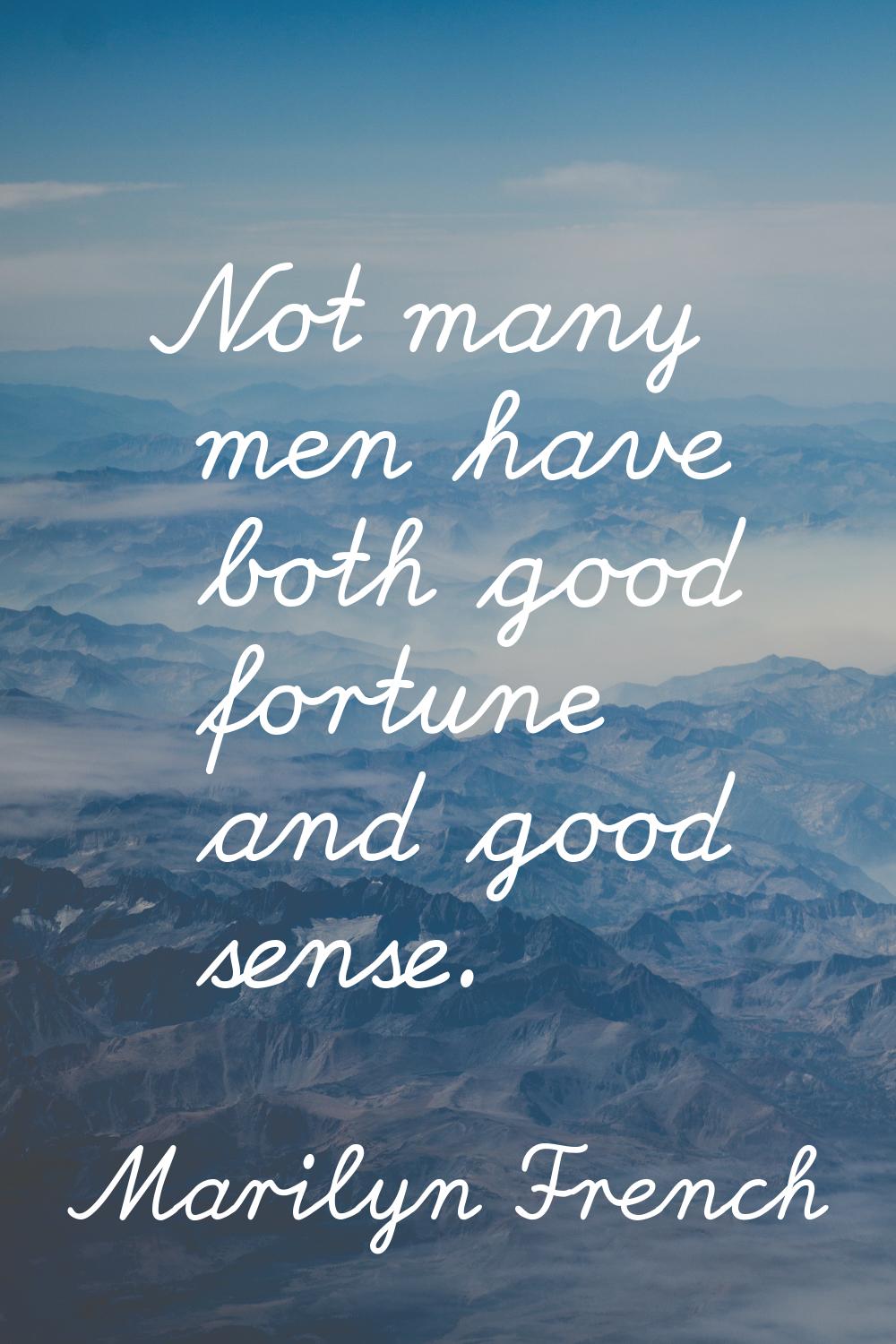 Not many men have both good fortune and good sense.
