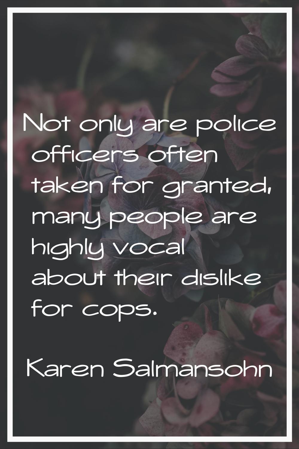Not only are police officers often taken for granted, many people are highly vocal about their disl