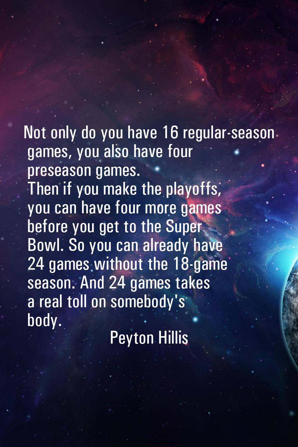 Not only do you have 16 regular-season games, you also have four preseason games. Then if you make 