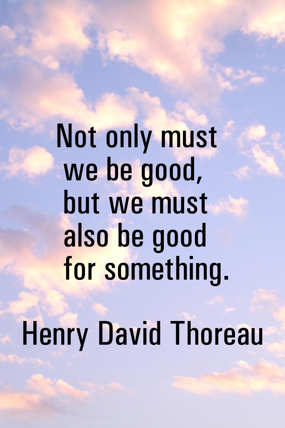 Not only must we be good, but we must also be good for something.