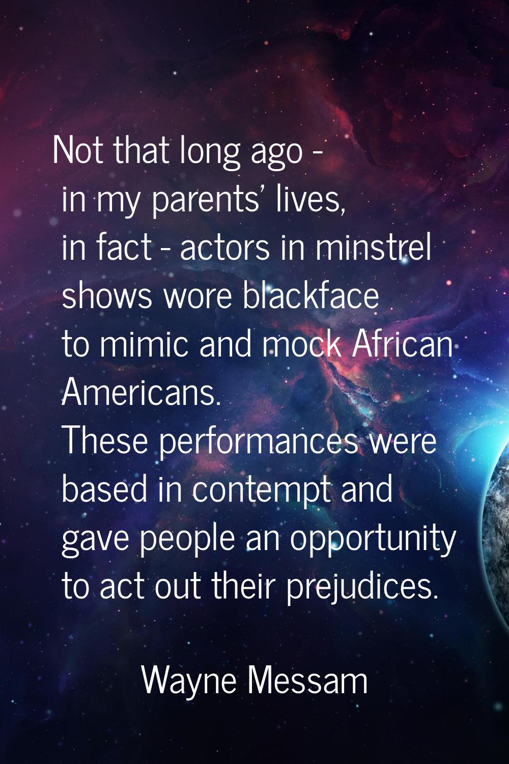 Not that long ago - in my parents' lives, in fact - actors in minstrel shows wore blackface to mimi