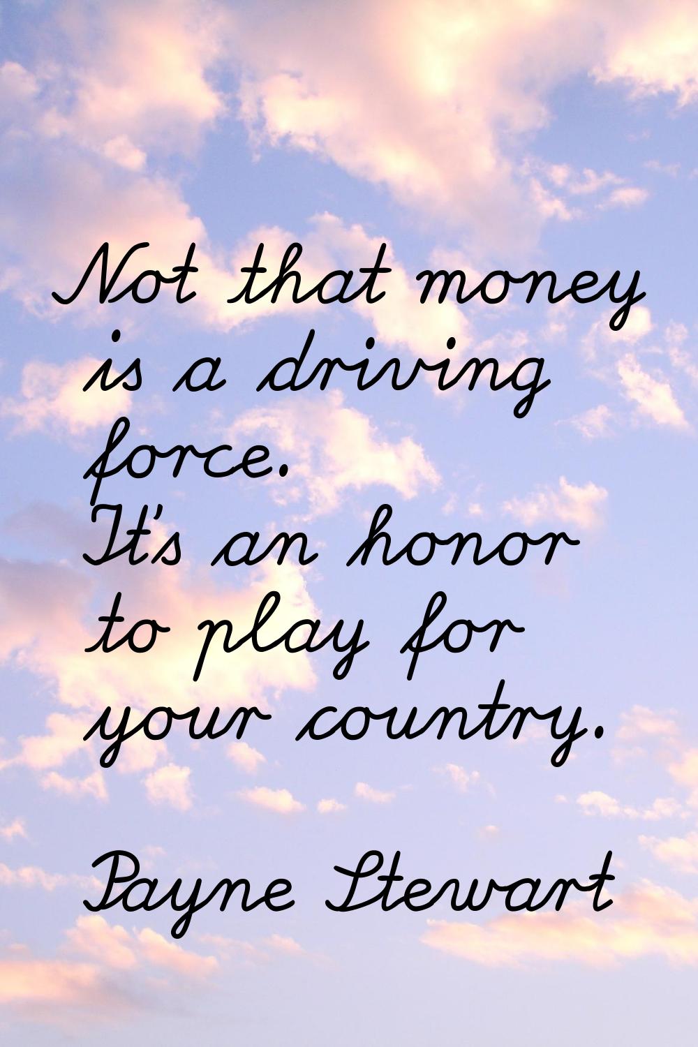 Not that money is a driving force. It's an honor to play for your country.