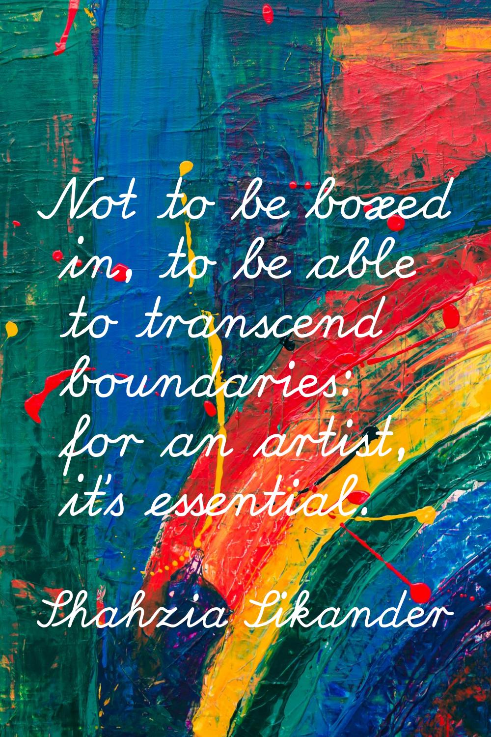 Not to be boxed in, to be able to transcend boundaries: for an artist, it's essential.