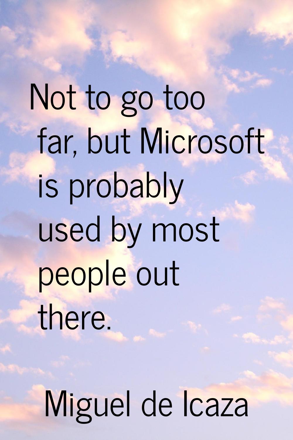 Not to go too far, but Microsoft is probably used by most people out there.