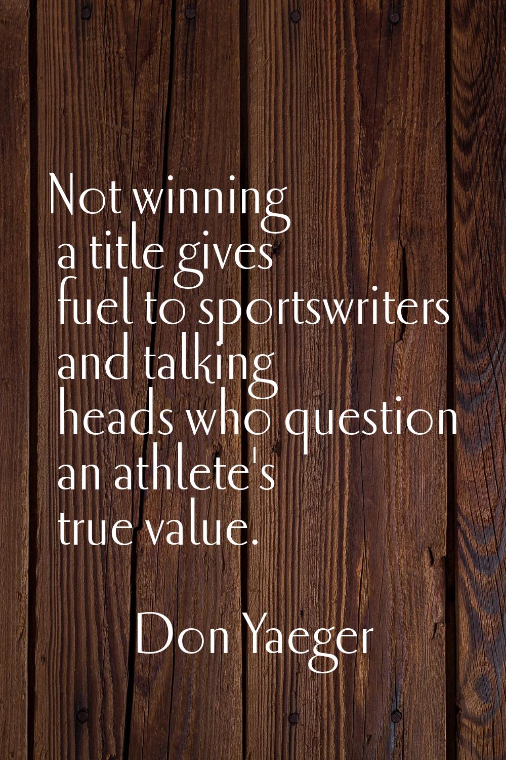 Not winning a title gives fuel to sportswriters and talking heads who question an athlete's true va