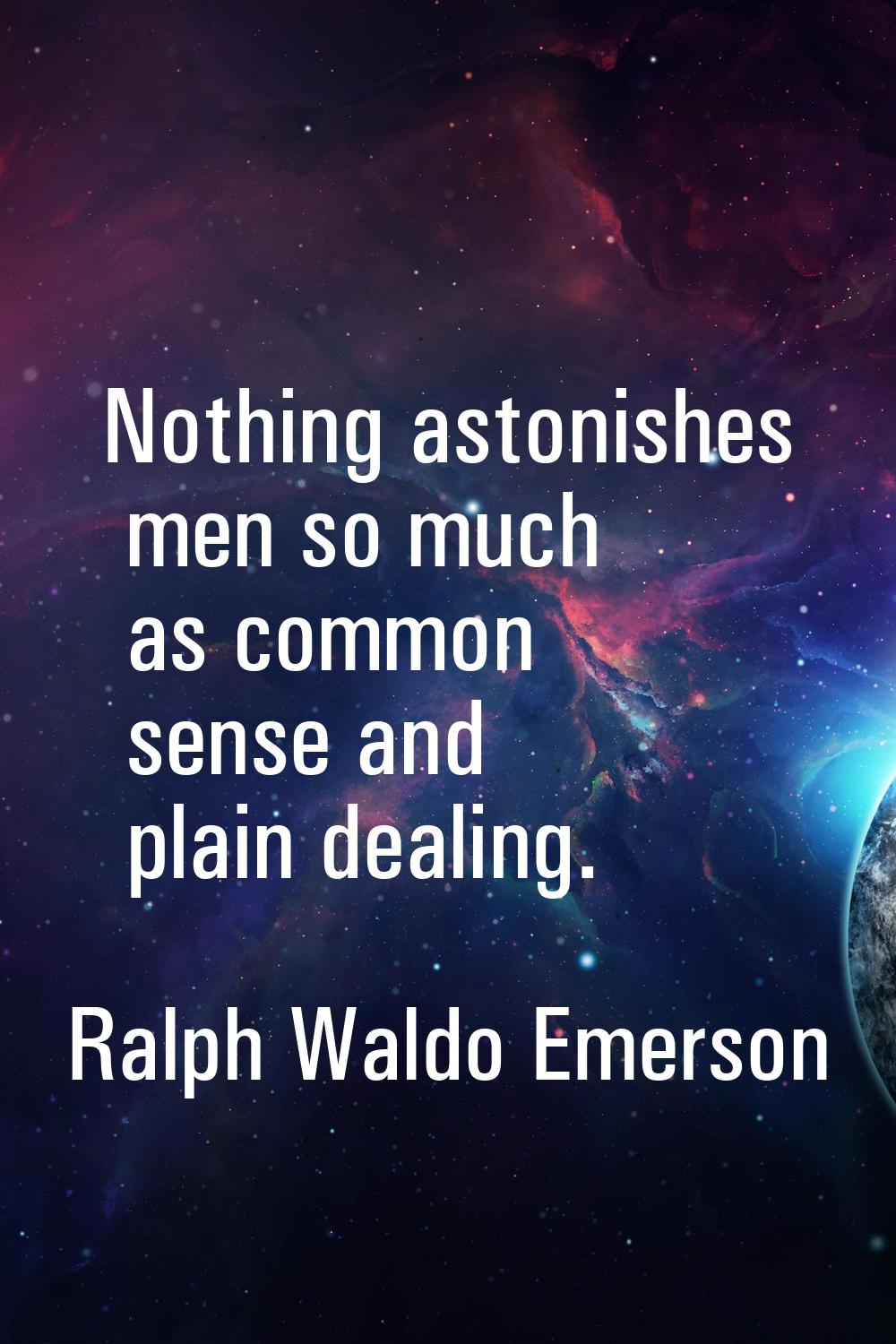 Nothing astonishes men so much as common sense and plain dealing.