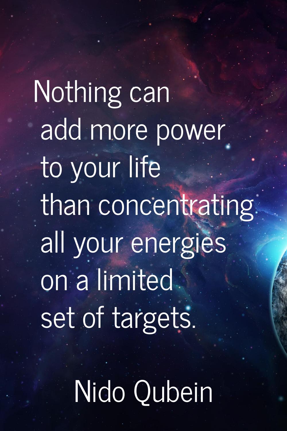 Nothing can add more power to your life than concentrating all your energies on a limited set of ta
