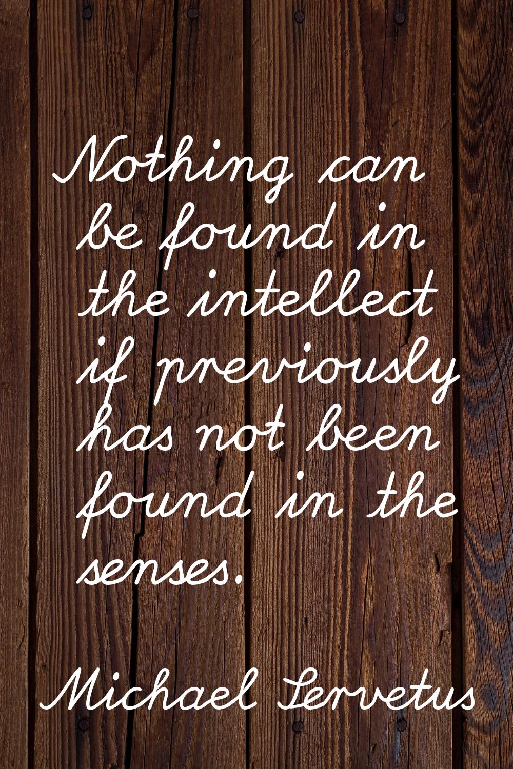 Nothing can be found in the intellect if previously has not been found in the senses.