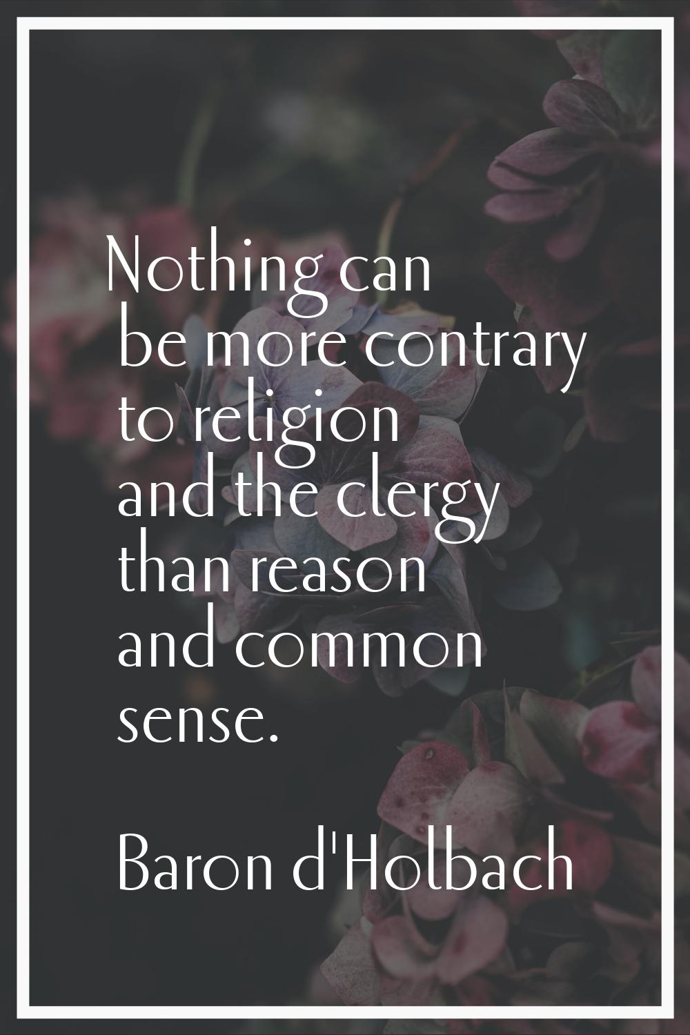 Nothing can be more contrary to religion and the clergy than reason and common sense.