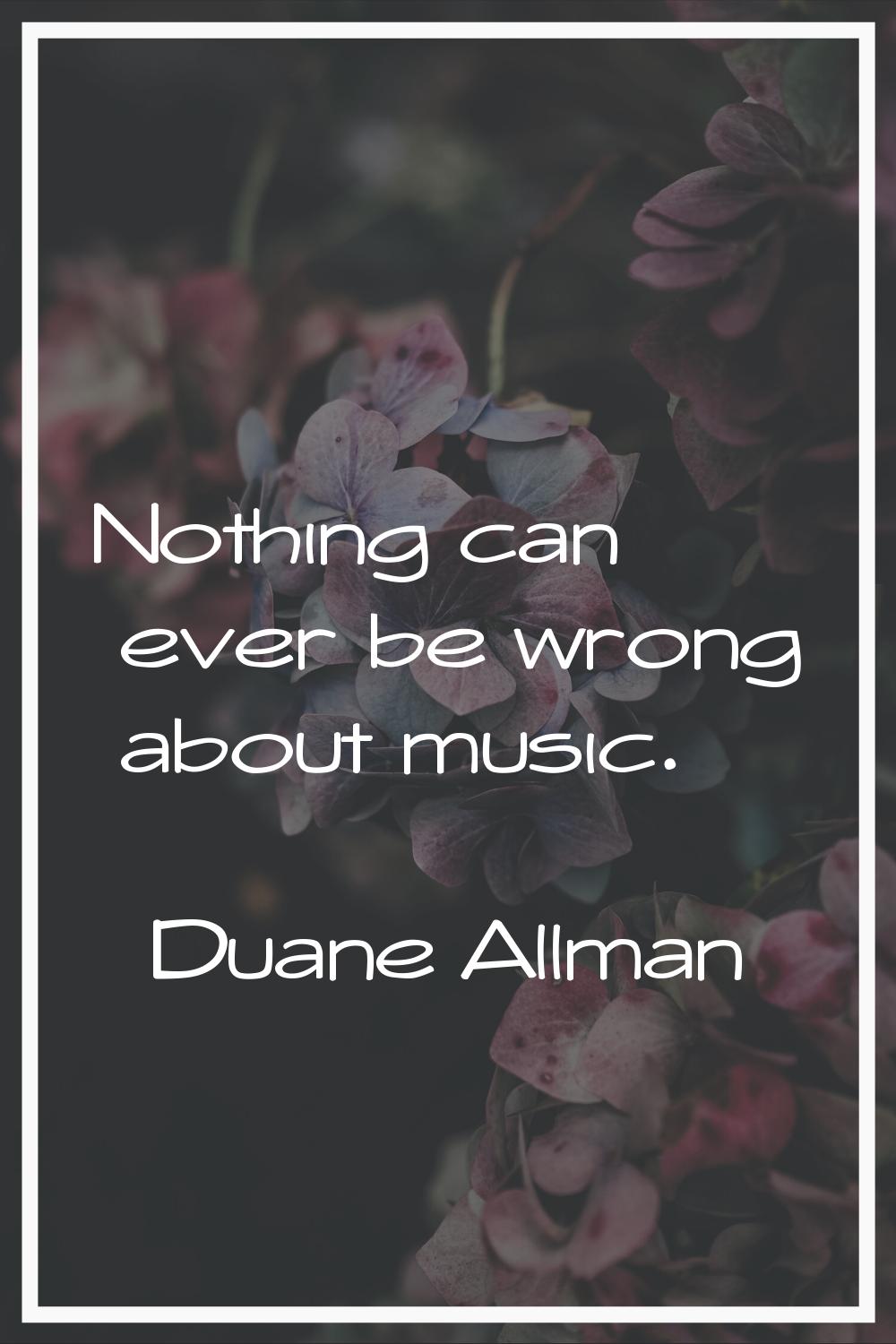 Nothing can ever be wrong about music.