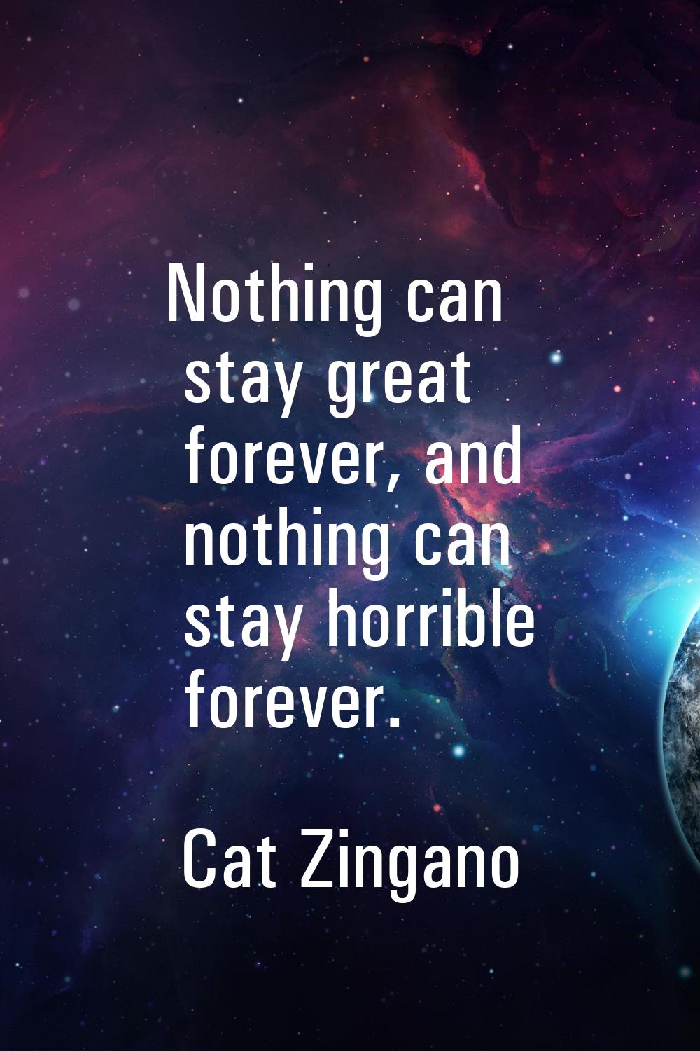 Nothing can stay great forever, and nothing can stay horrible forever.