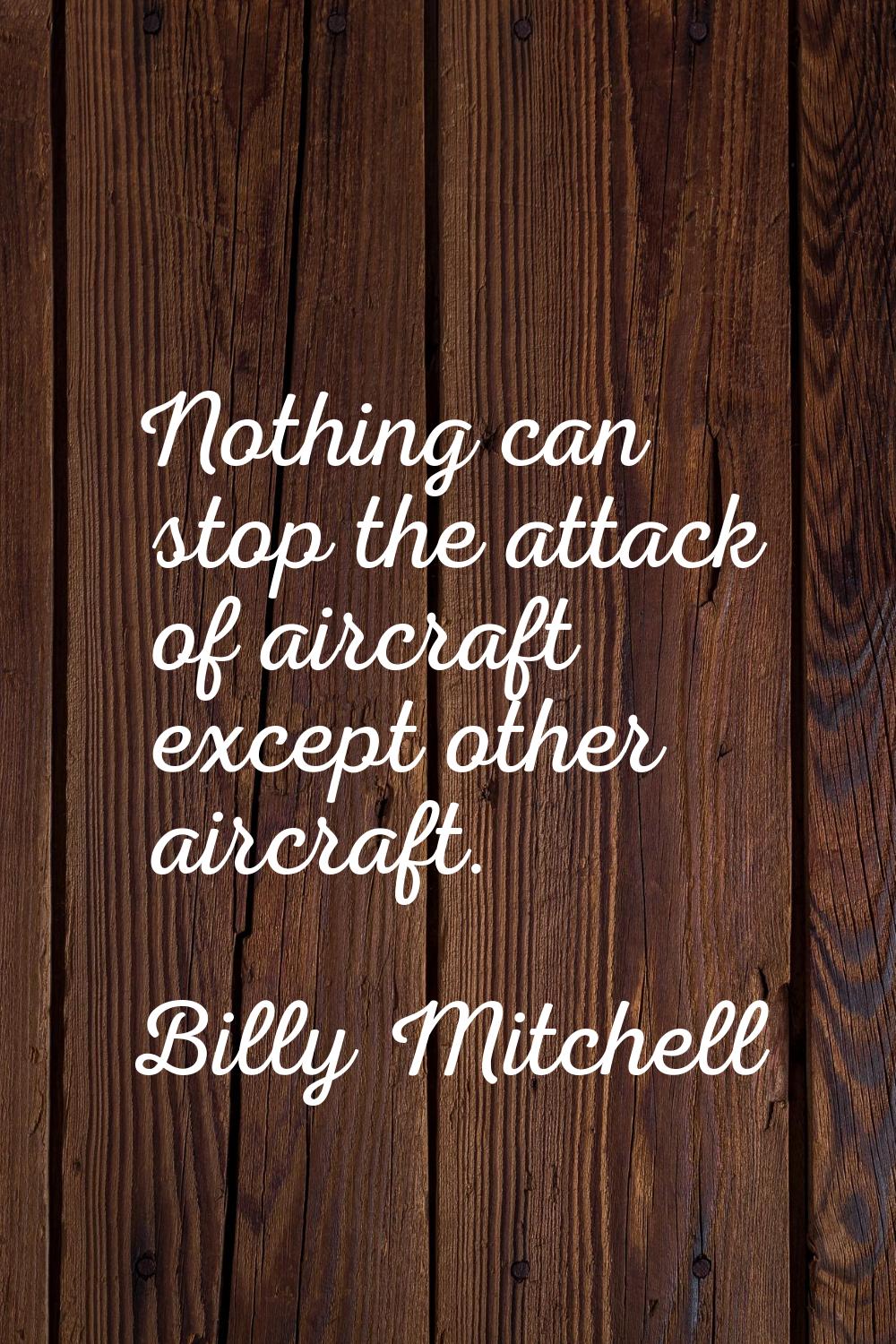 Nothing can stop the attack of aircraft except other aircraft.