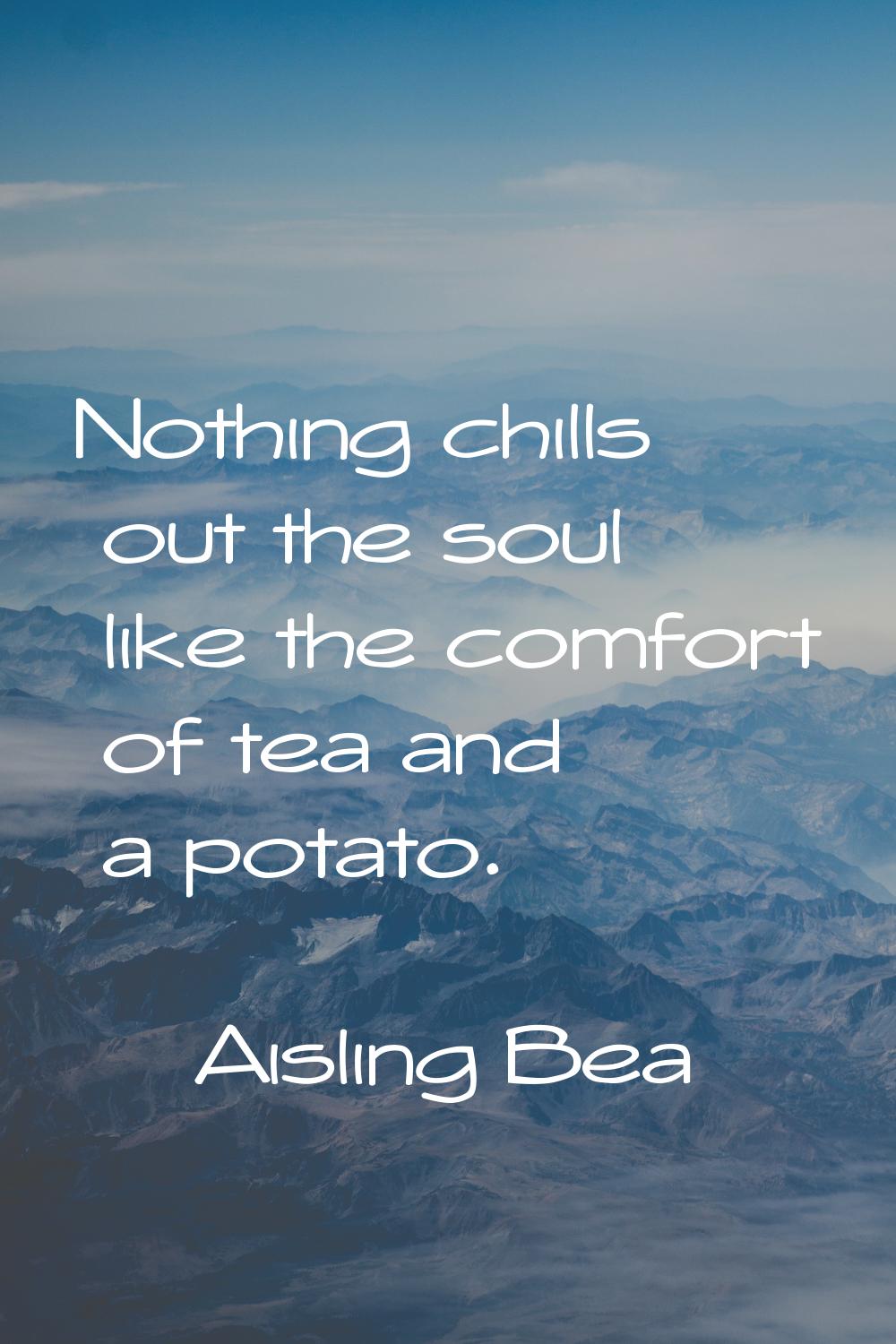 Nothing chills out the soul like the comfort of tea and a potato.