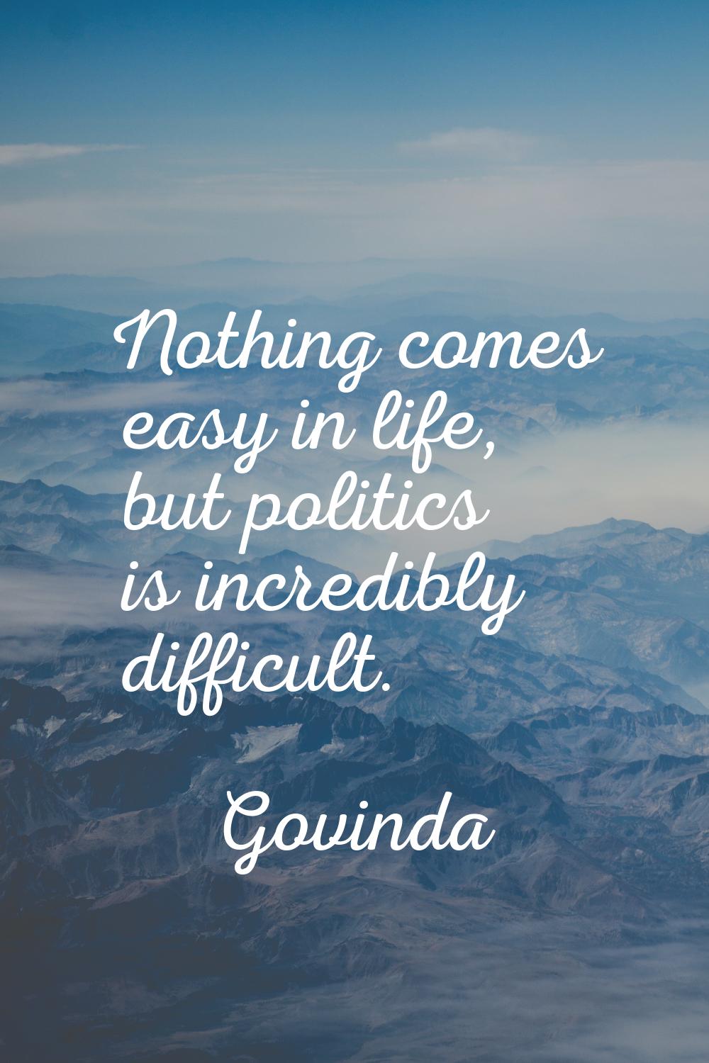 Nothing comes easy in life, but politics is incredibly difficult.
