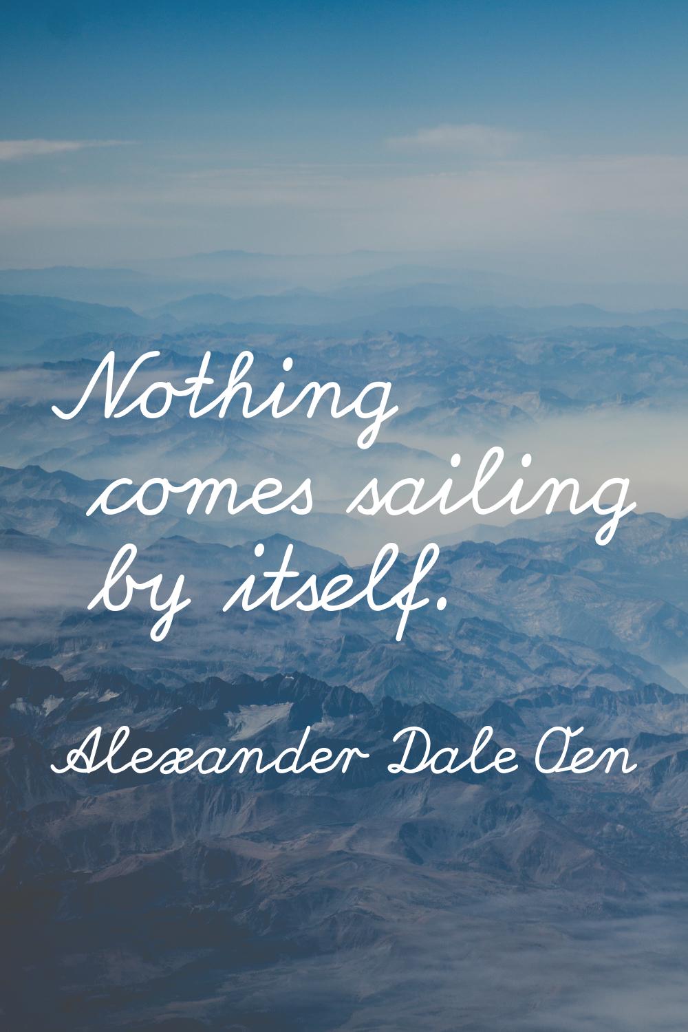 Nothing comes sailing by itself.