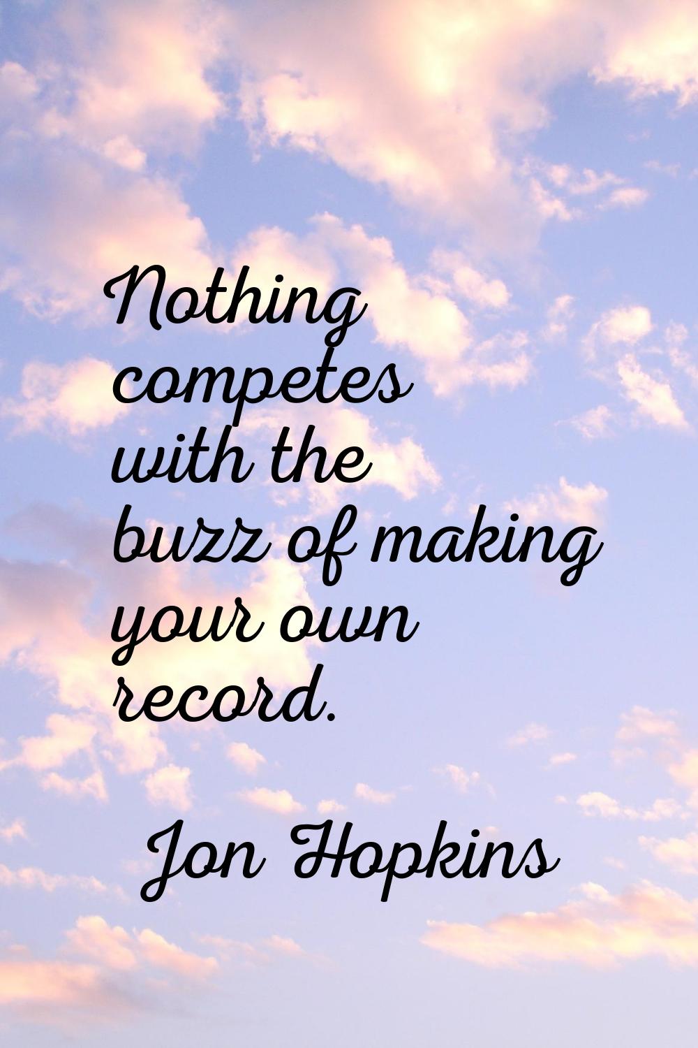 Nothing competes with the buzz of making your own record.