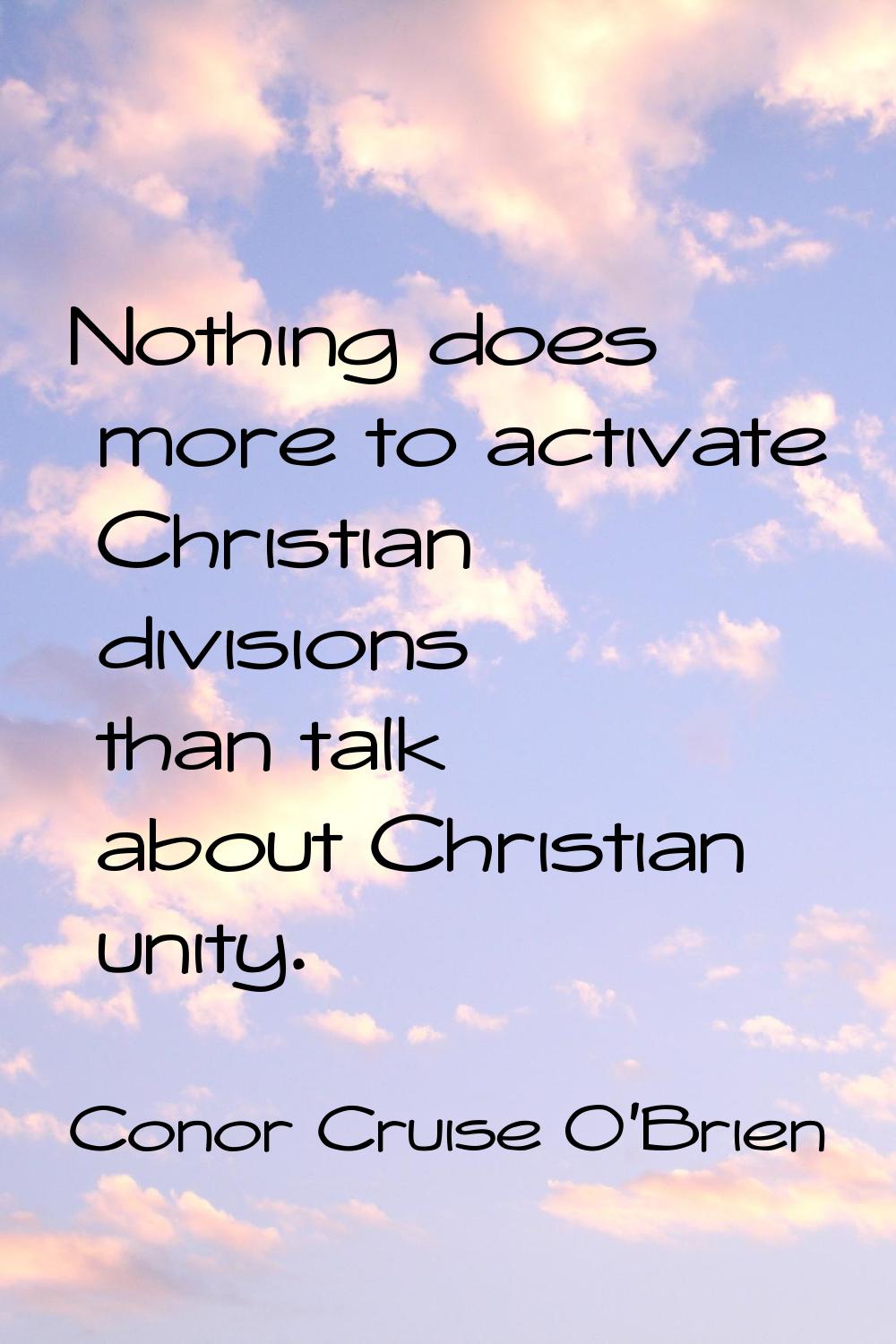Nothing does more to activate Christian divisions than talk about Christian unity.