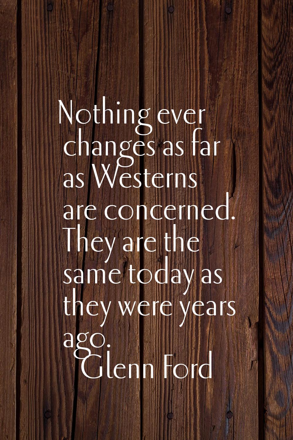 Nothing ever changes as far as Westerns are concerned. They are the same today as they were years a