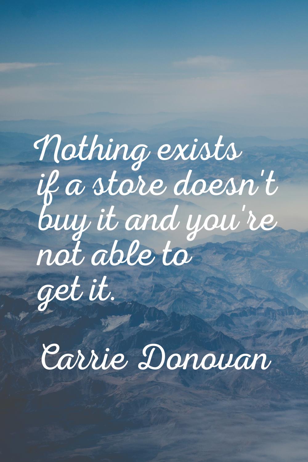 Nothing exists if a store doesn't buy it and you're not able to get it.