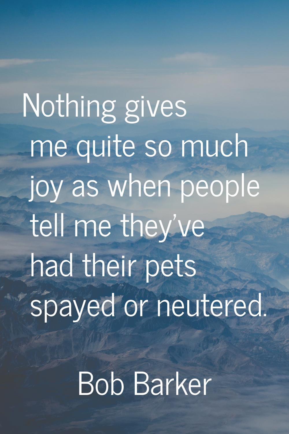 Nothing gives me quite so much joy as when people tell me they've had their pets spayed or neutered