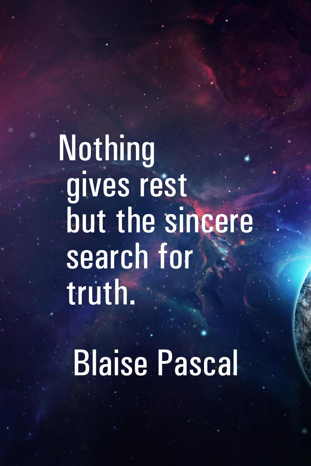 Nothing gives rest but the sincere search for truth.