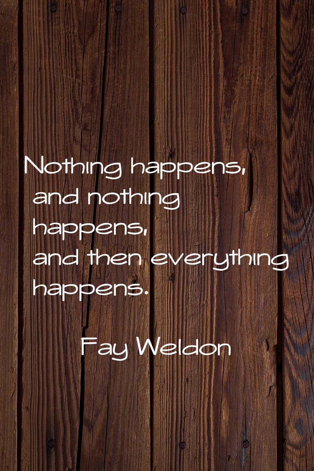 Nothing happens, and nothing happens, and then everything happens.