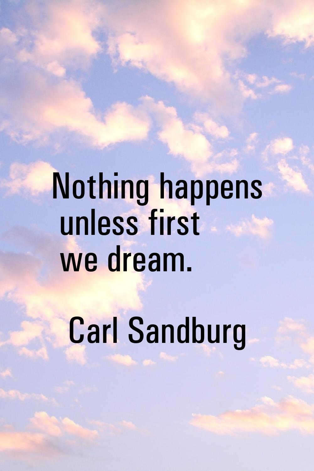 Nothing happens unless first we dream.