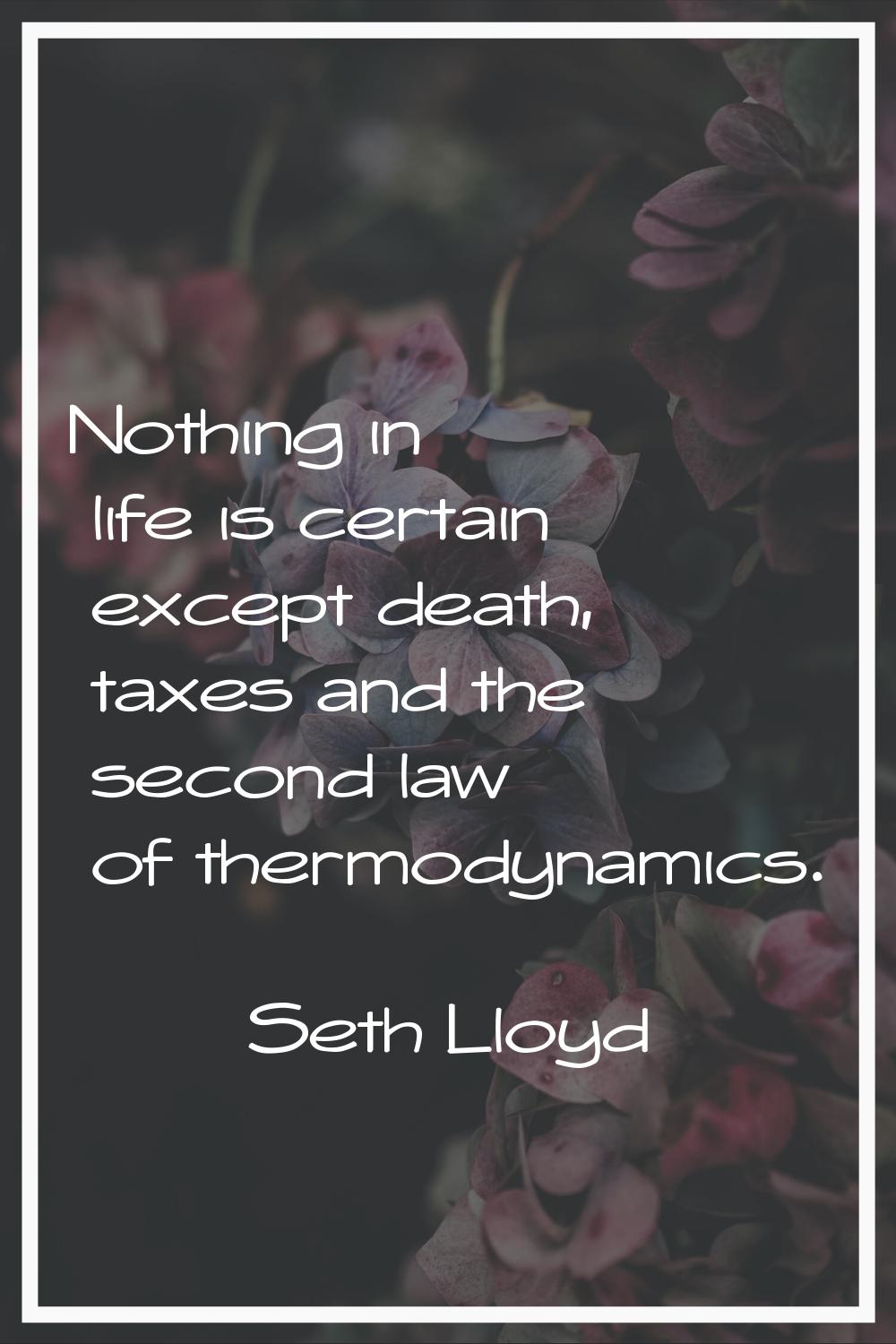 Nothing in life is certain except death, taxes and the second law of thermodynamics.