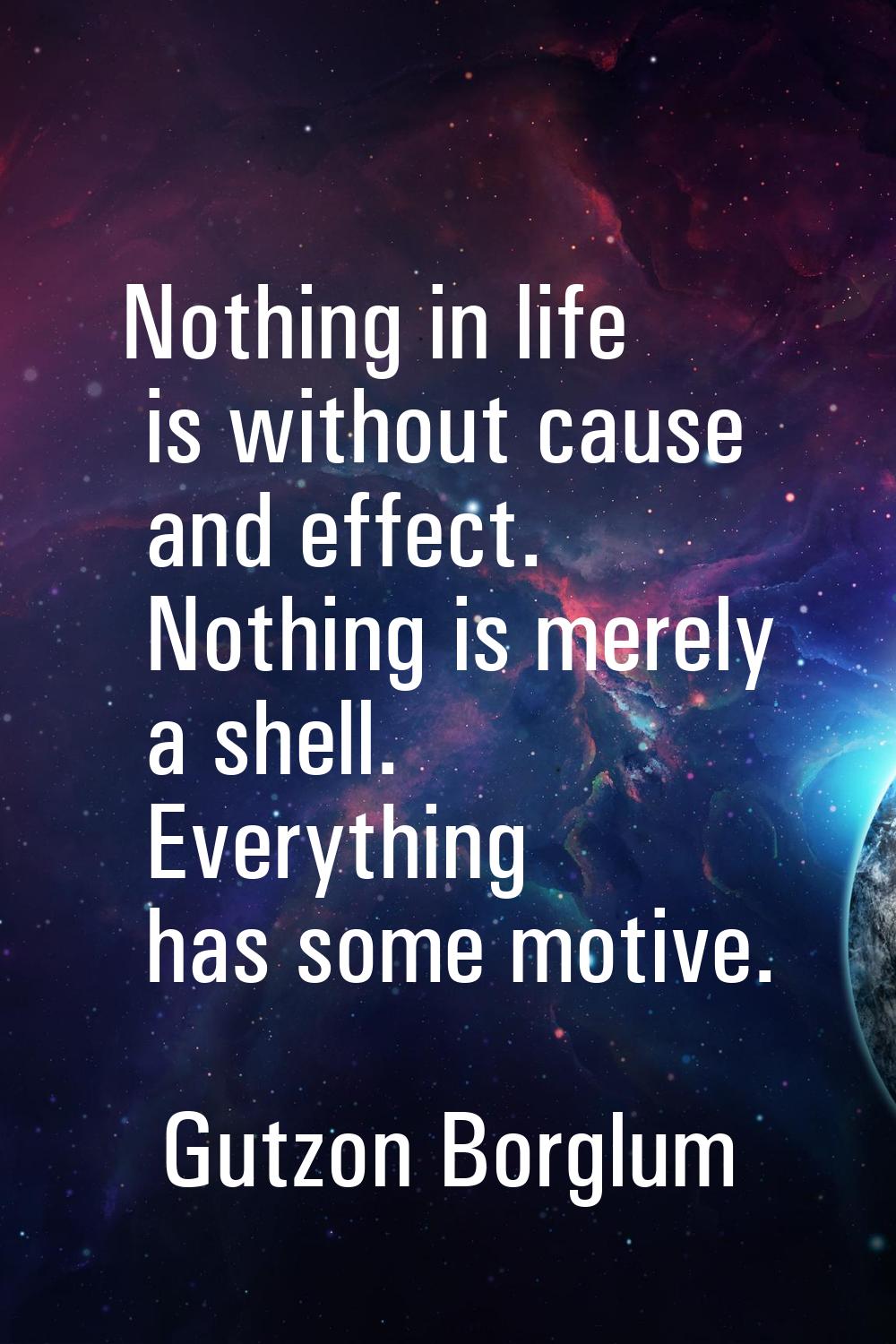 Nothing in life is without cause and effect. Nothing is merely a shell. Everything has some motive.