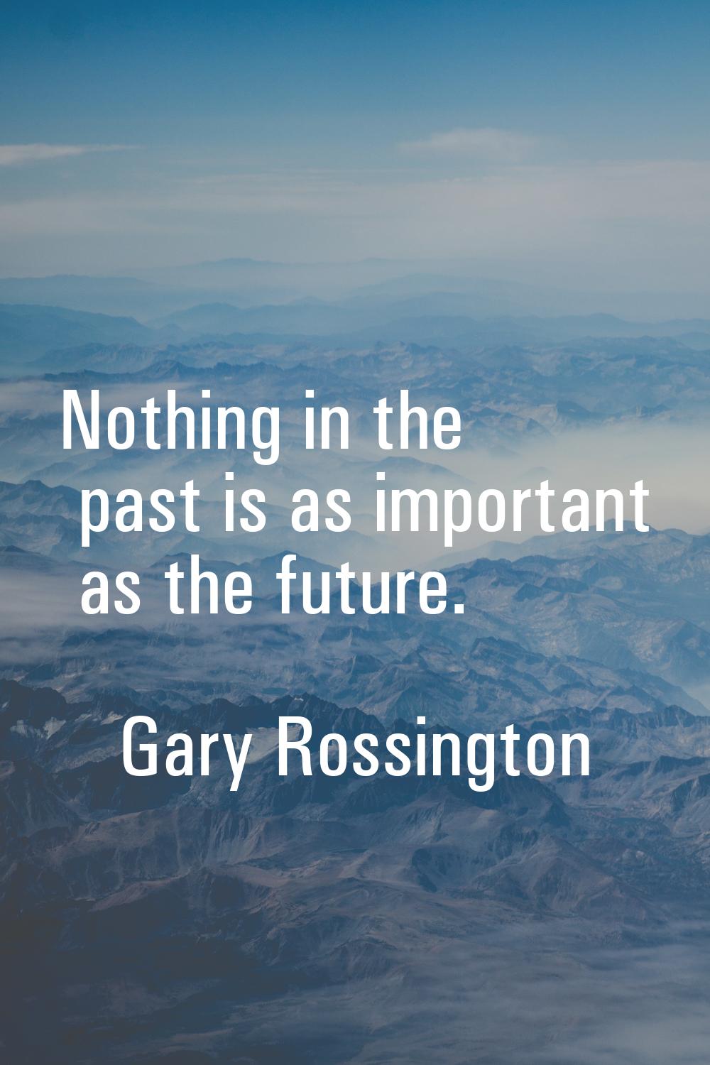 Nothing in the past is as important as the future.