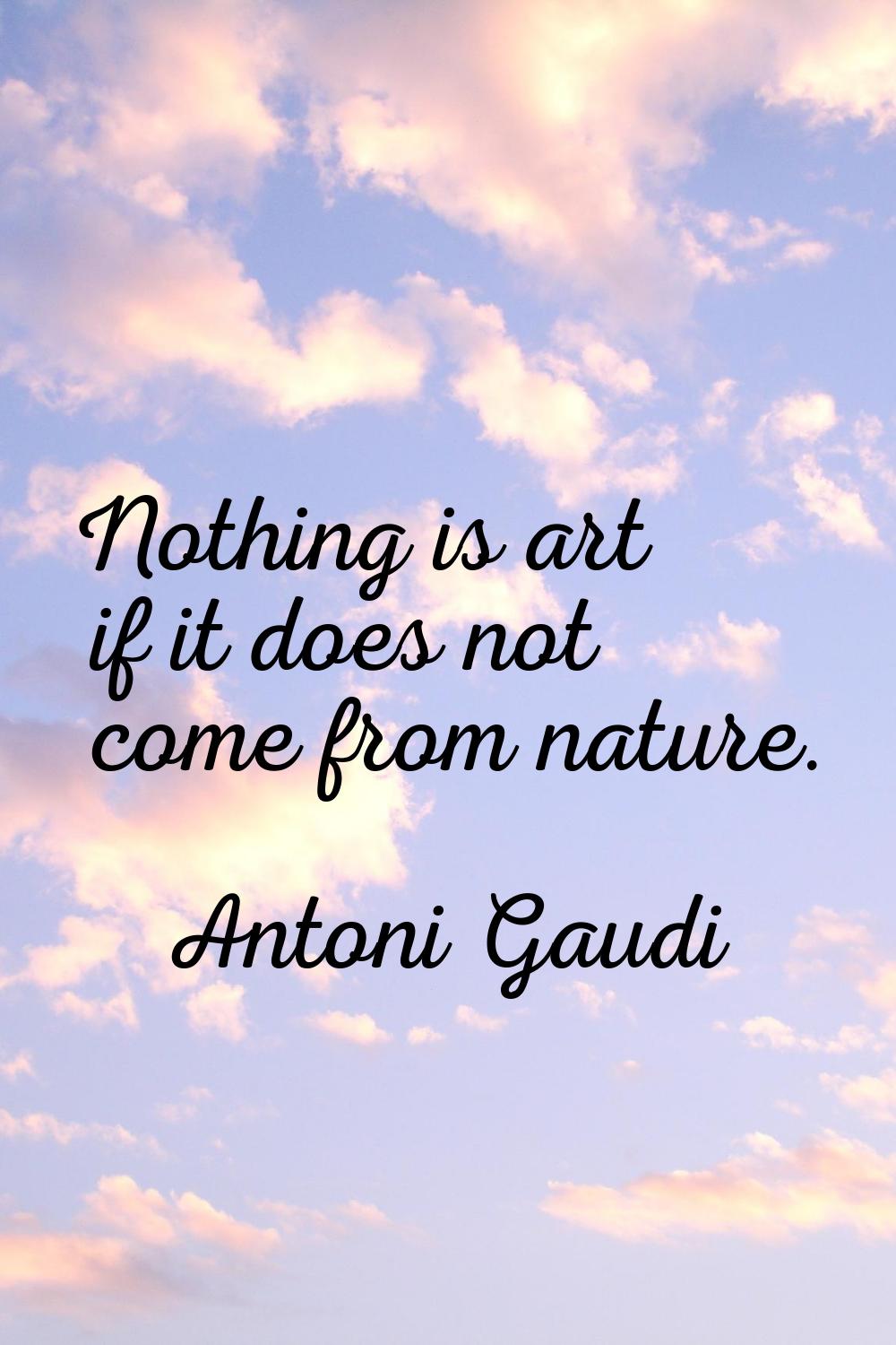 Nothing is art if it does not come from nature.