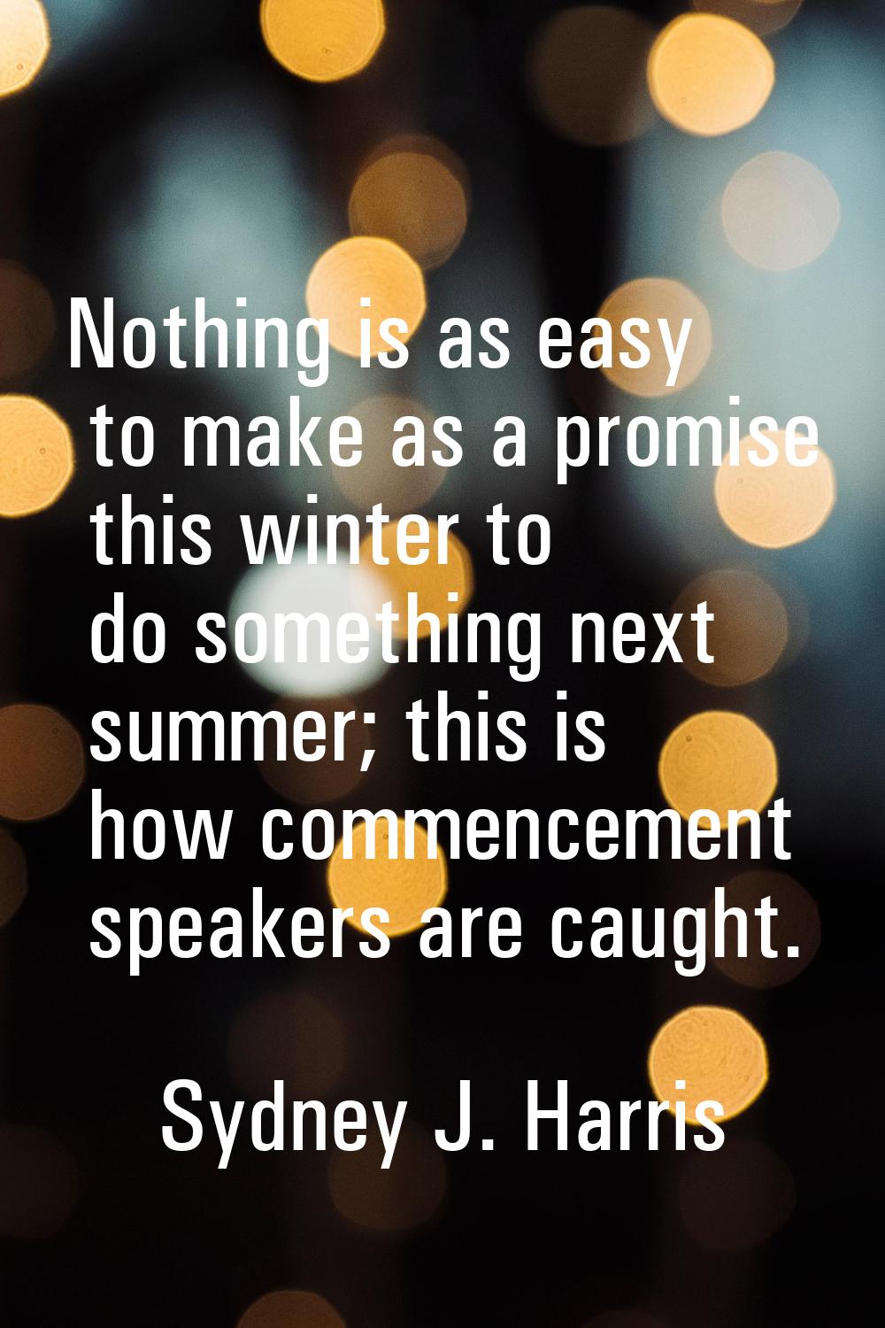 Nothing is as easy to make as a promise this winter to do something next summer; this is how commen