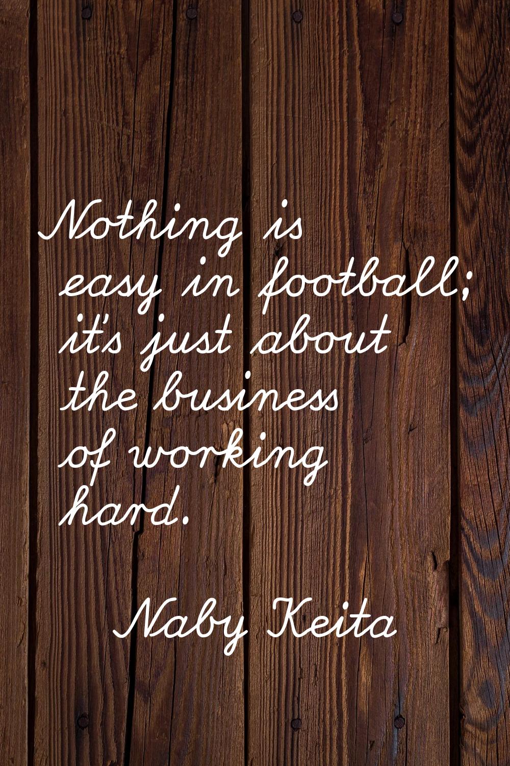Nothing is easy in football; it's just about the business of working hard.