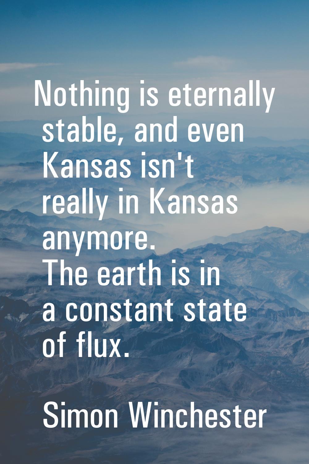 Nothing is eternally stable, and even Kansas isn't really in Kansas anymore. The earth is in a cons