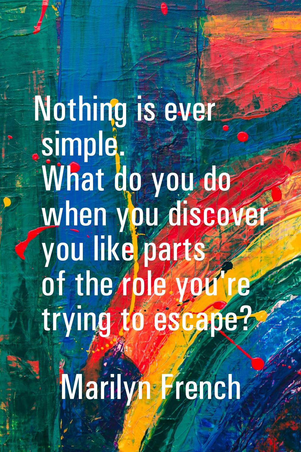 Nothing is ever simple. What do you do when you discover you like parts of the role you're trying t