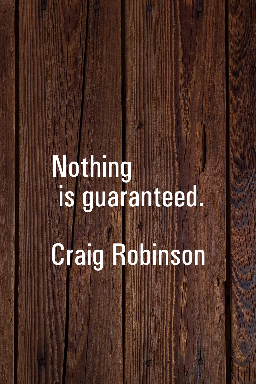 Nothing is guaranteed.
