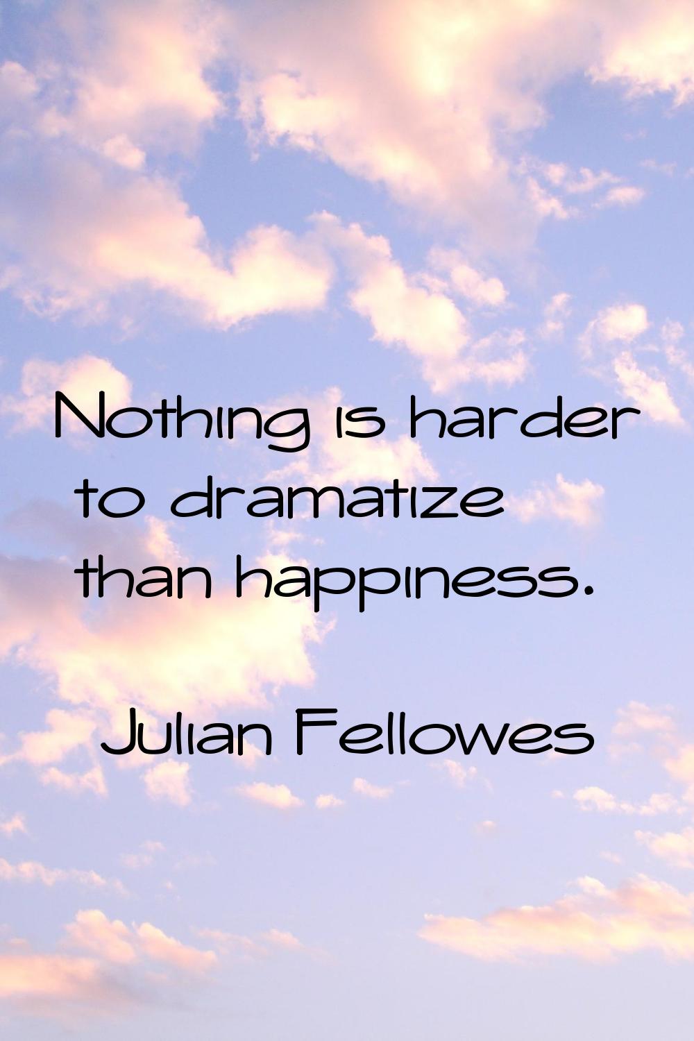Nothing is harder to dramatize than happiness.