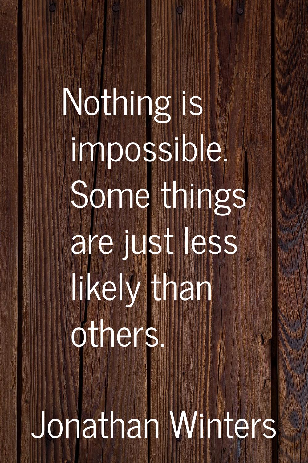Nothing is impossible. Some things are just less likely than others.