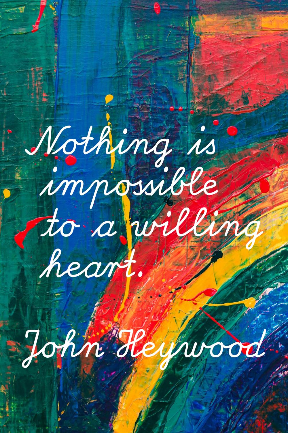 Nothing is impossible to a willing heart.