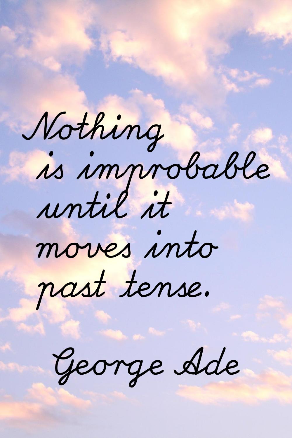 Nothing is improbable until it moves into past tense.