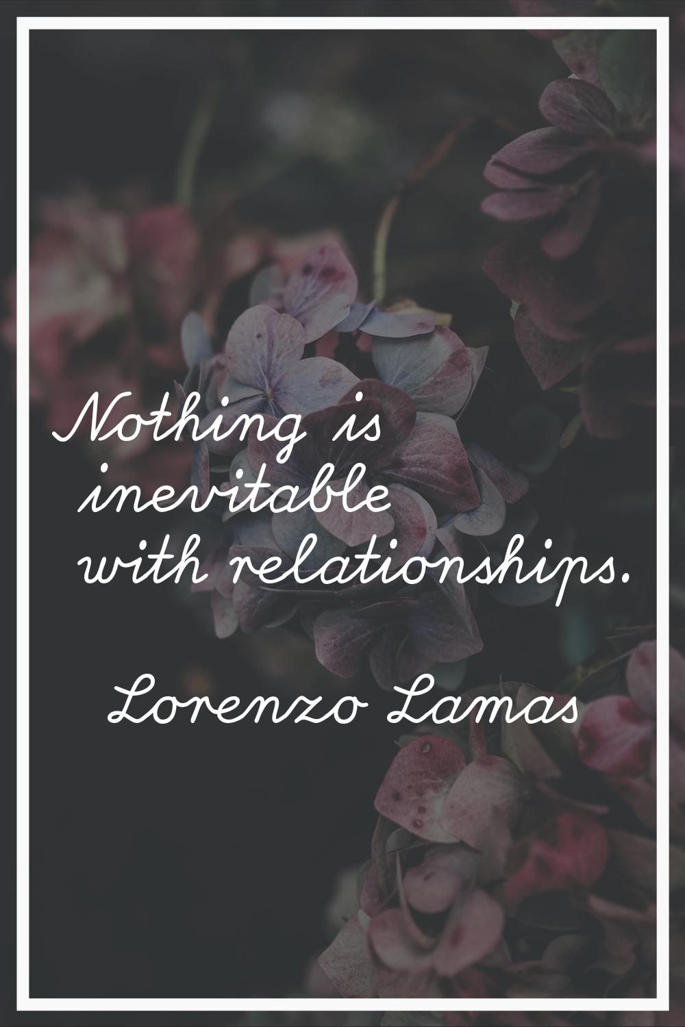 Nothing is inevitable with relationships.
