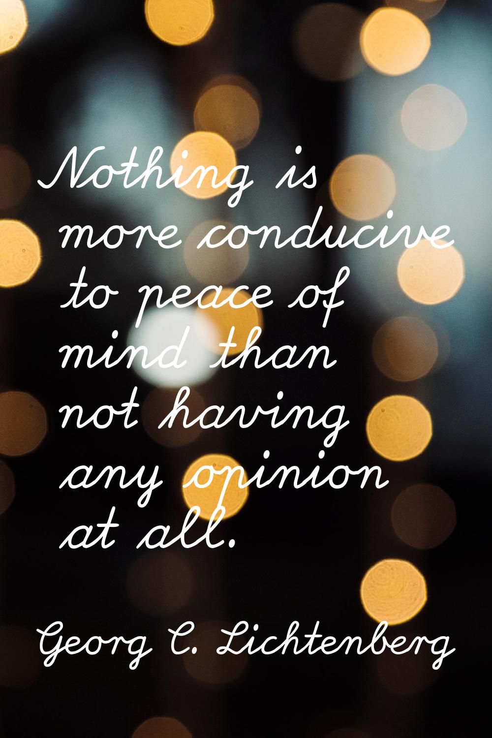 Nothing is more conducive to peace of mind than not having any opinion at all.