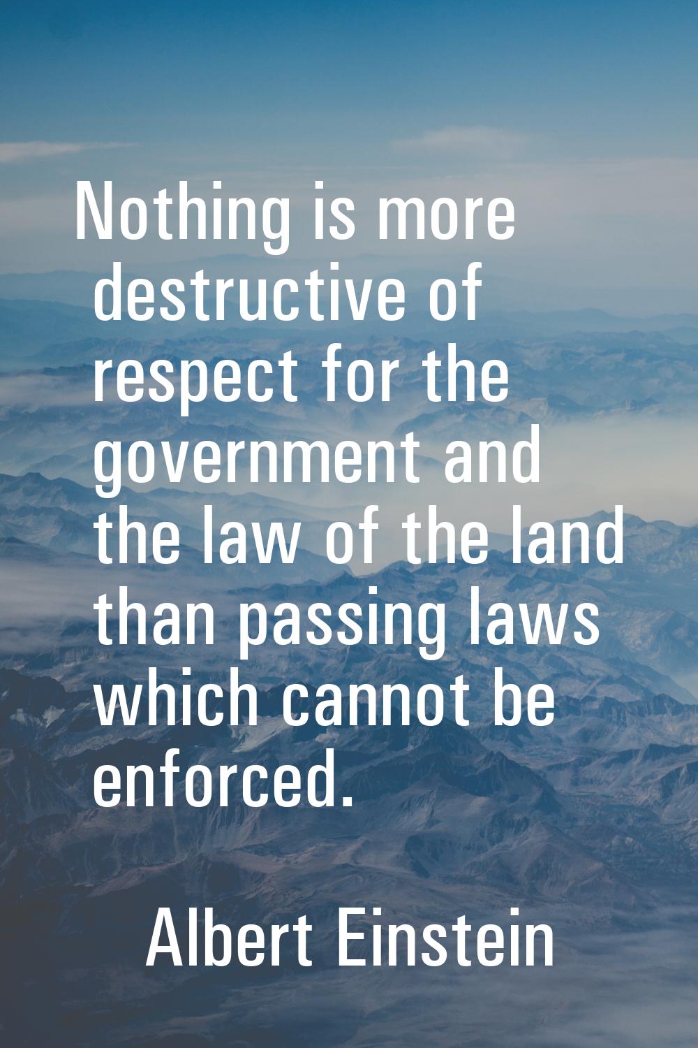 Nothing is more destructive of respect for the government and the law of the land than passing laws