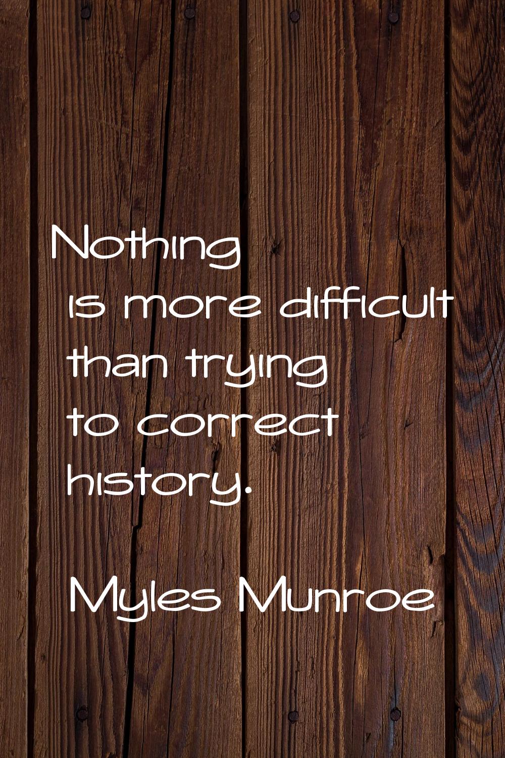 Nothing is more difficult than trying to correct history.