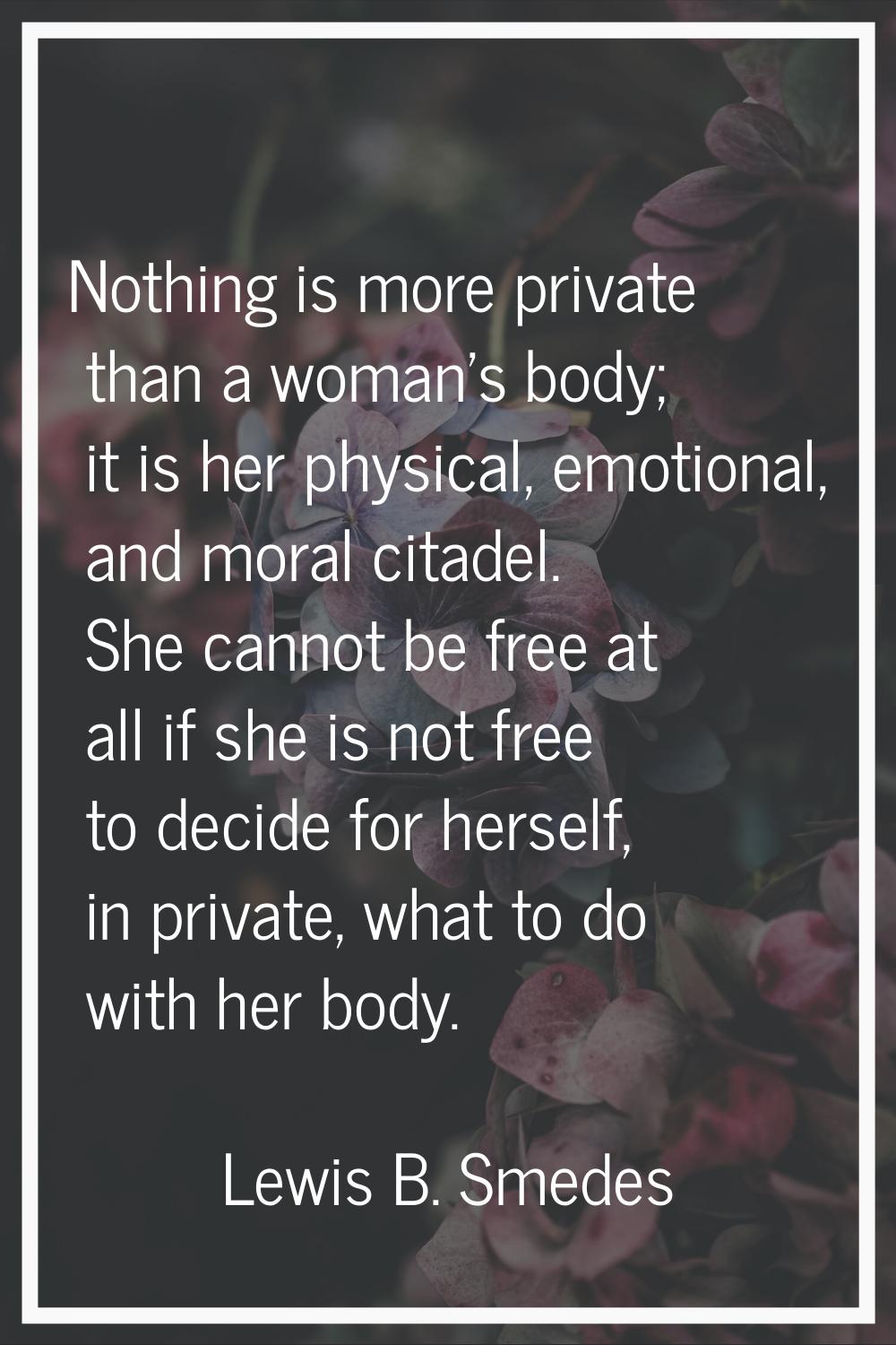 Nothing is more private than a woman's body; it is her physical, emotional, and moral citadel. She 