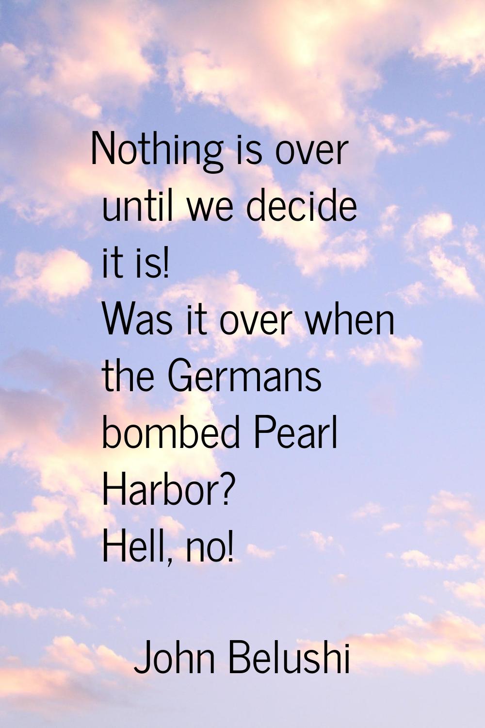 Nothing is over until we decide it is! Was it over when the Germans bombed Pearl Harbor? Hell, no!