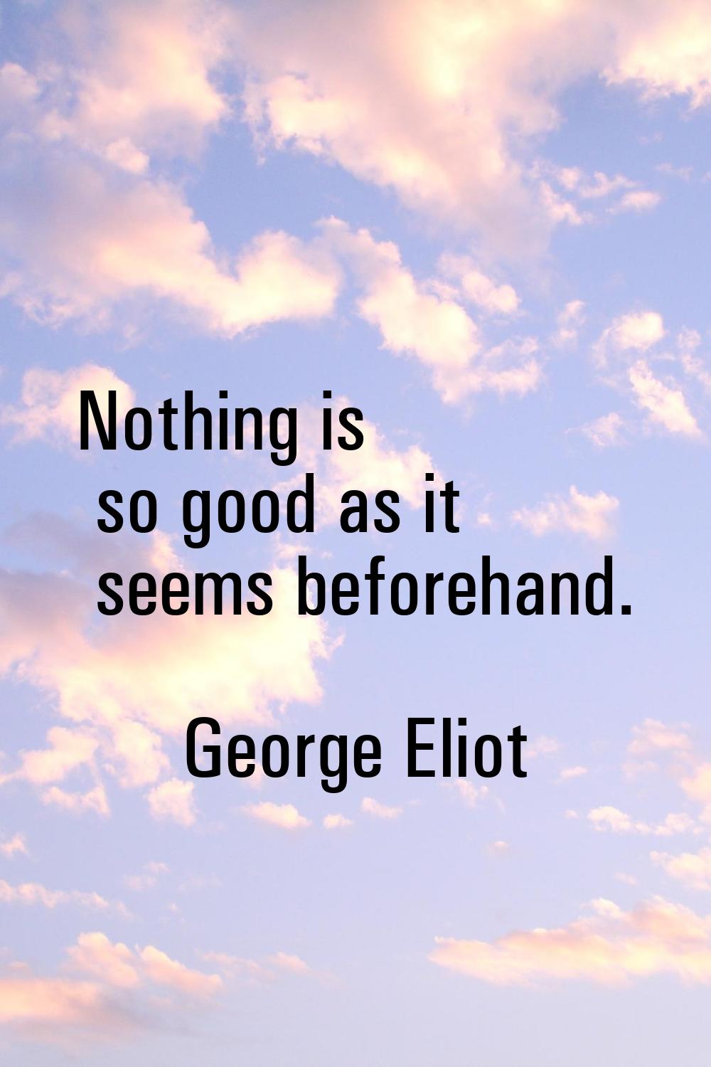 Nothing is so good as it seems beforehand.