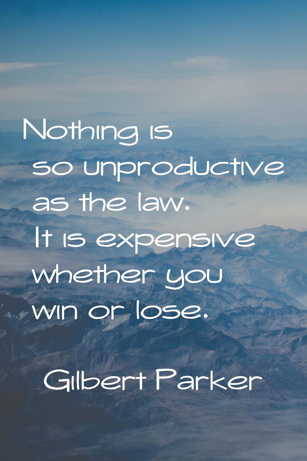 Nothing is so unproductive as the law. It is expensive whether you win or lose.