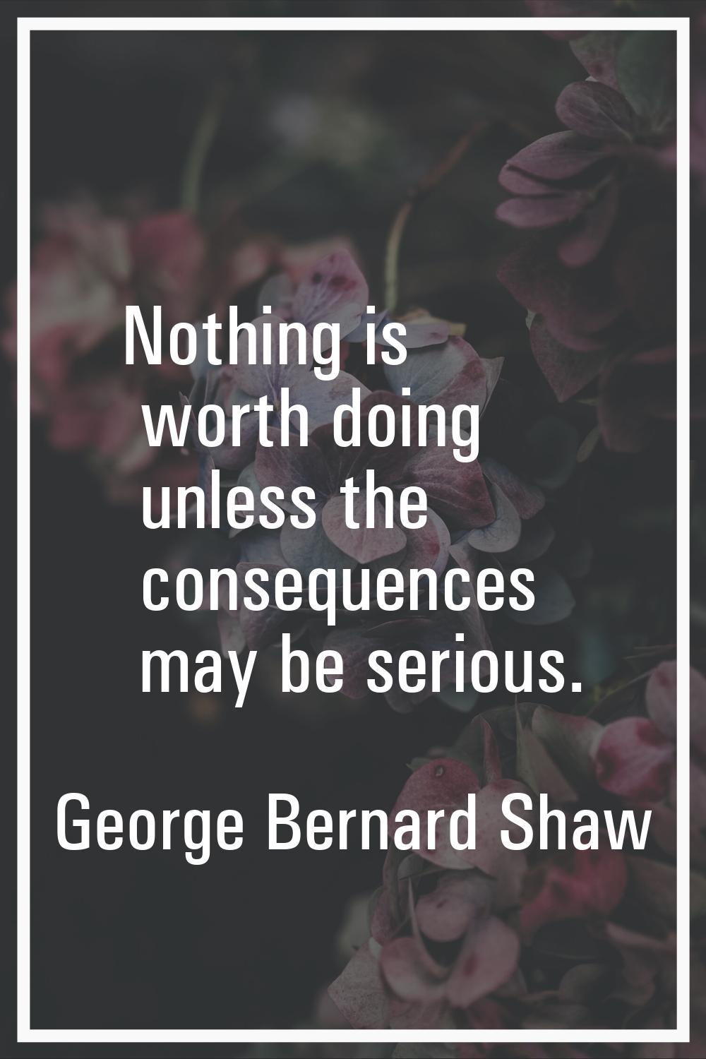 Nothing is worth doing unless the consequences may be serious.