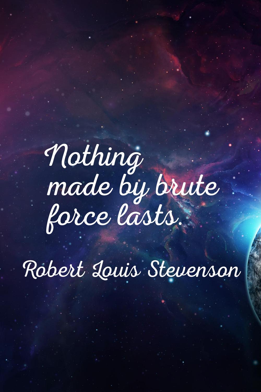 Nothing made by brute force lasts.